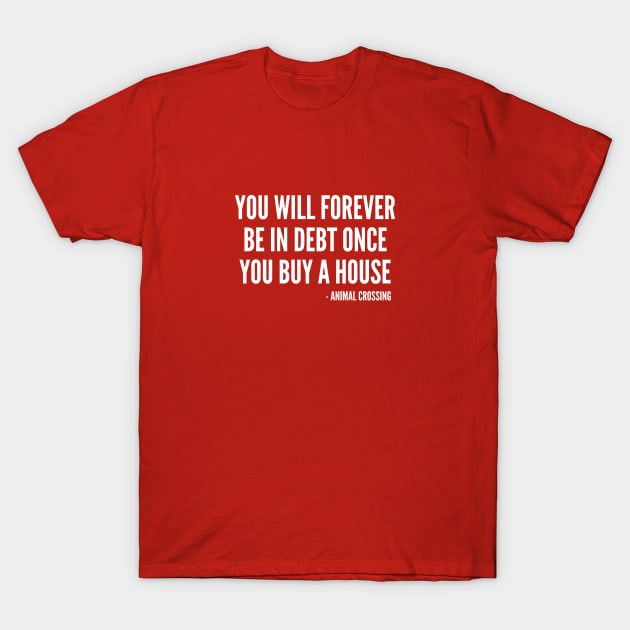 You Will Forever Be In Debt Once You Buy A House - Funny Quotes Saying Joke Statement Humor Slogan T-Shirt by sillyslogans